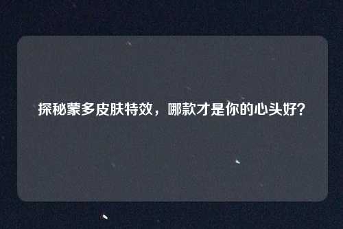 探秘蒙多皮肤特效,哪款才是你的心头好?