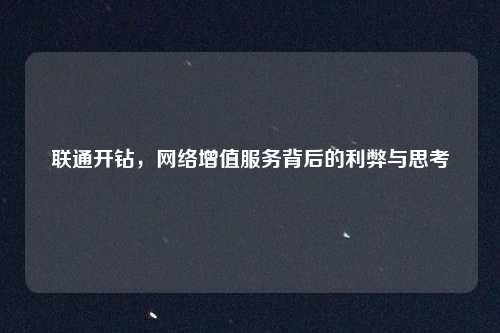 联通开钻,网络增值服务背后的利弊与思考