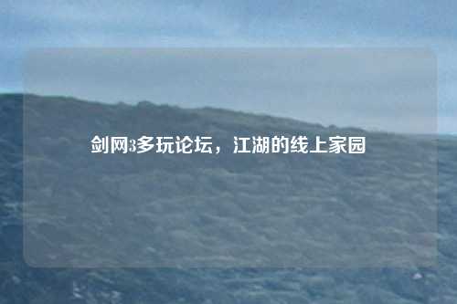 剑网3多玩论坛,江湖的线上家园