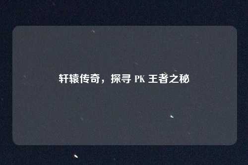 轩辕传奇，探寻 PK 王者之秘