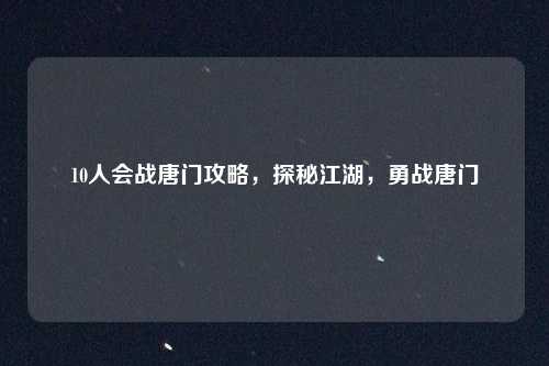 10人会战唐门攻略，探秘江湖，勇战唐门