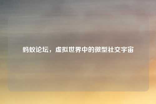 蚂蚁论坛,虚拟世界中的微型社交宇宙