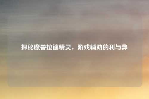 探秘魔兽按键精灵，游戏辅助的利与弊