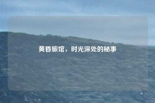 黄昏旅馆，时光深处的秘事