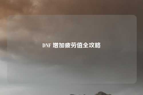 DNF 增加疲劳值全攻略