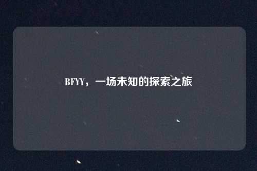 BFYY,一场未知的探索之旅