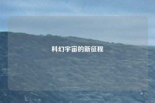 科幻宇宙的新征程