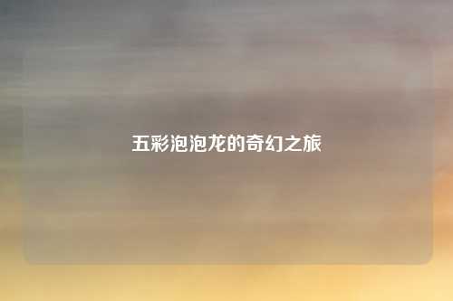 五彩泡泡龙的奇幻之旅