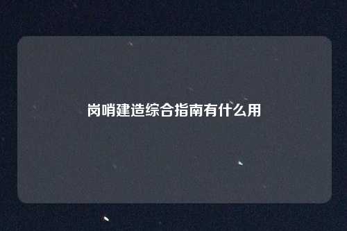 岗哨建造综合指南有什么用