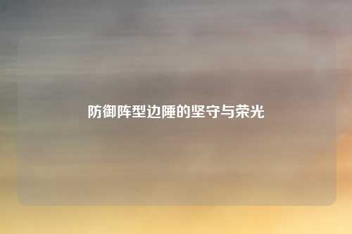 防御阵型边陲的坚守与荣光