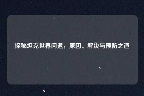 探秘坦克世界闪退，原因、解决与预防之道