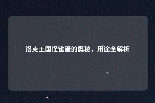 洛克王国怪雀蛋的奥秘,用途全解析