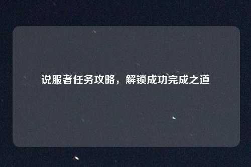 说服者任务攻略，解锁成功完成之道