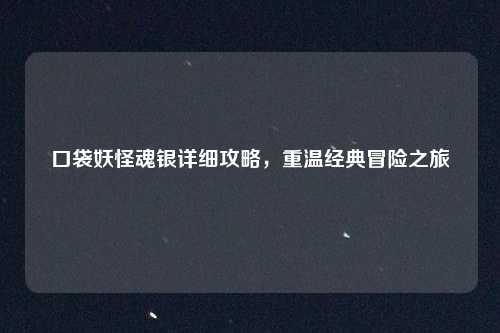 口袋妖怪魂银详细攻略，重温经典冒险之旅