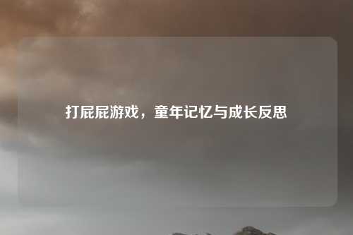 打屁屁游戏,童年记忆与成长反思