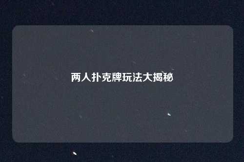 两人扑克牌玩法大揭秘