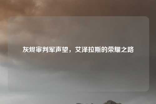 灰烬审判军声望，艾泽拉斯的荣耀之路