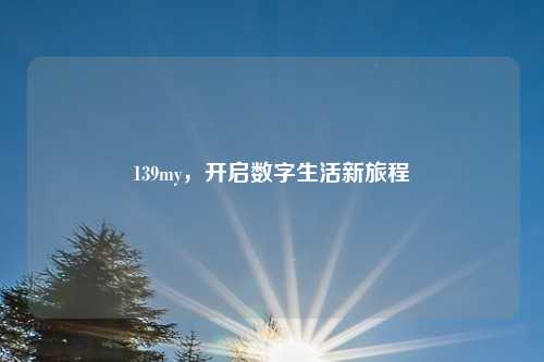 139my,开启数字生活新旅程