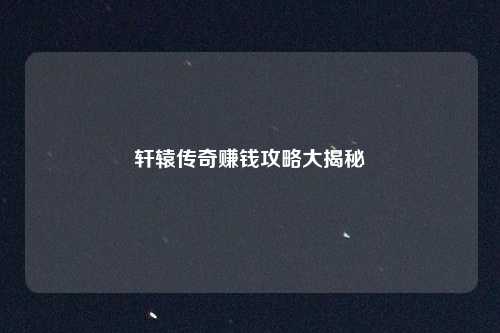 轩辕传奇赚钱攻略大揭秘