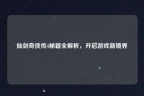 仙剑奇侠传4秘籍全解析，开启游戏新境界