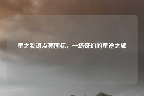 星之物语点亮图标,一场奇幻的星途之旅