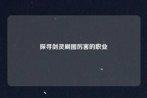 探寻剑灵刷图厉害的职业