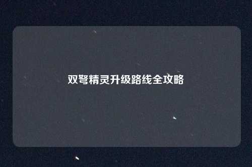 双弩精灵升级路线全攻略