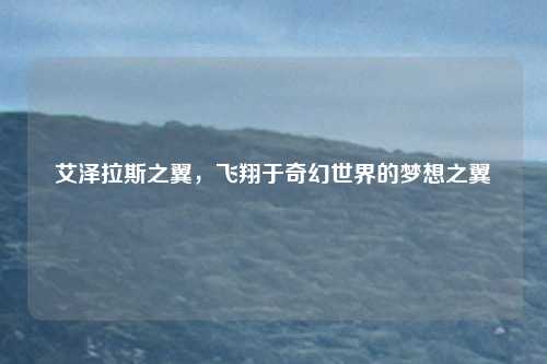 艾泽拉斯之翼，飞翔于奇幻世界的梦想之翼