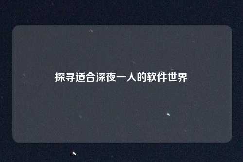 探寻适合深夜一人的软件世界