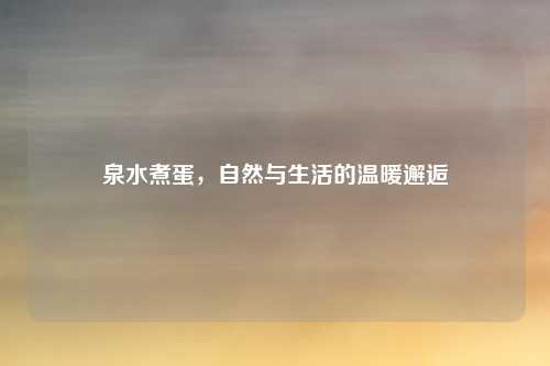 泉水煮蛋，自然与生活的温暖邂逅