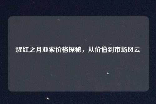 腥红之月亚索价格探秘，从价值到市场风云