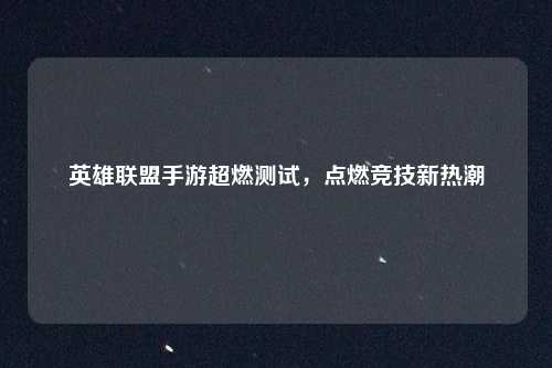 英雄联盟手游超燃测试，点燃竞技新热潮