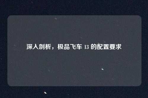 深入剖析,极品飞车 13 的配置要求