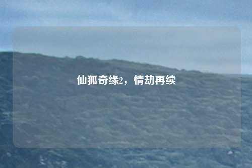 仙狐奇缘2,情劫再续