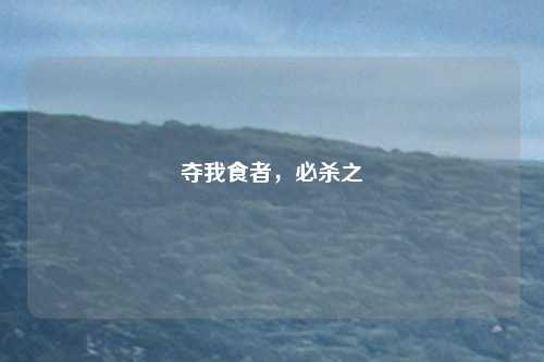 夺我食者，必杀之