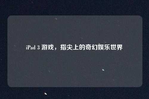 iPad 3 游戏，指尖上的奇幻娱乐世界