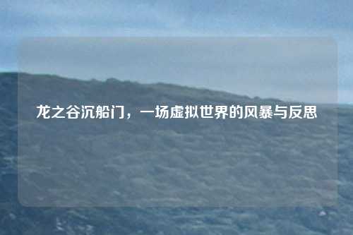 龙之谷沉船门,一场虚拟世界的风暴与反思