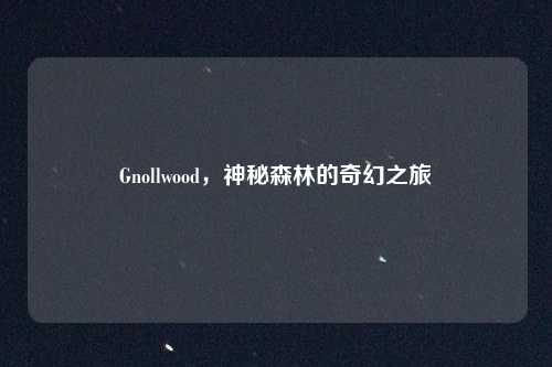Gnollwood，神秘森林的奇幻之旅