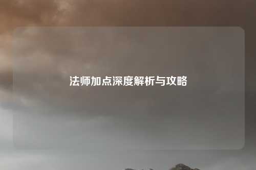 法师加点深度解析与攻略