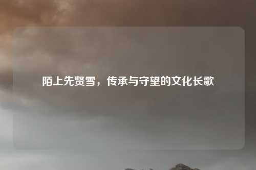 陌上先贤雪，传承与守望的文化长歌