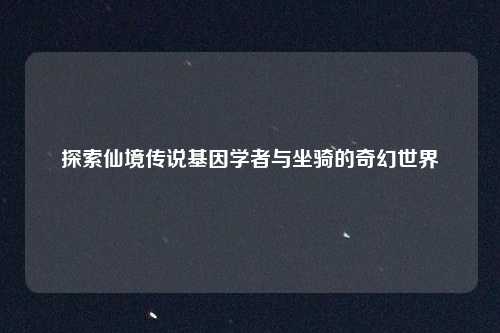 探索仙境传说基因学者与坐骑的奇幻世界