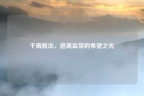 千雨脱出,逃离监禁的希望之光
