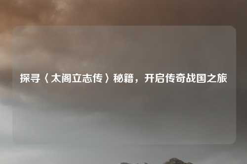 探寻〈太阁立志传〉秘籍,开启传奇战国之旅