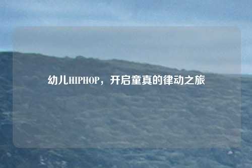 幼儿HIPHOP,开启童真的律动之旅