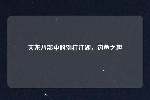 天龙八部中的别样江湖,钓鱼之趣