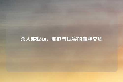 杀人游戏4.0，虚拟与现实的血腥交织