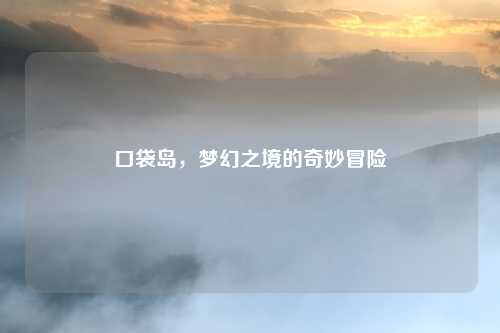 口袋岛，梦幻之境的奇妙冒险