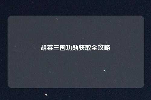 胡莱三国功勋获取全攻略