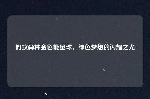 蚂蚁森林金色能量球，绿色梦想的闪耀之光