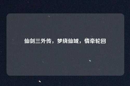 仙剑三外传,梦绕仙域,情牵轮回